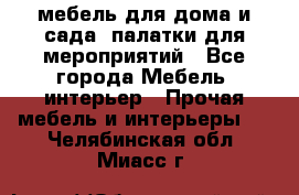 мебель для дома и сада, палатки для мероприятий - Все города Мебель, интерьер » Прочая мебель и интерьеры   . Челябинская обл.,Миасс г.